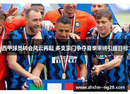 西甲球员转会风云再起 多支豪门争夺夏季重磅引援目标