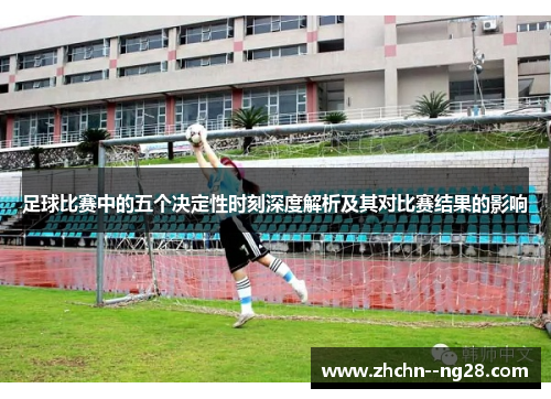 足球比赛中的五个决定性时刻深度解析及其对比赛结果的影响