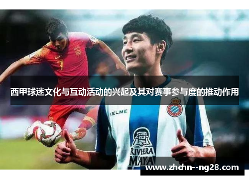西甲球迷文化与互动活动的兴起及其对赛事参与度的推动作用