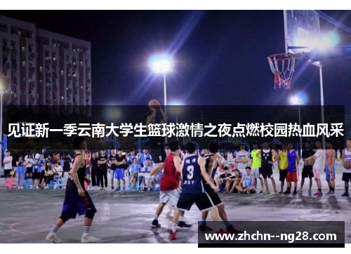 见证新一季云南大学生篮球激情之夜点燃校园热血风采