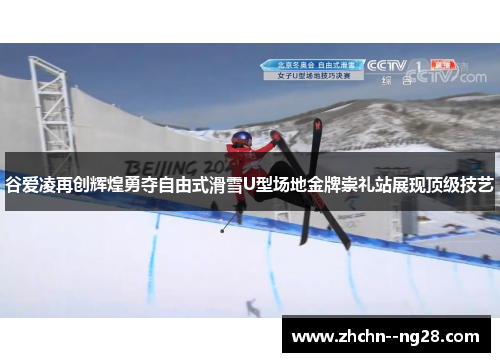 谷爱凌再创辉煌勇夺自由式滑雪U型场地金牌崇礼站展现顶级技艺